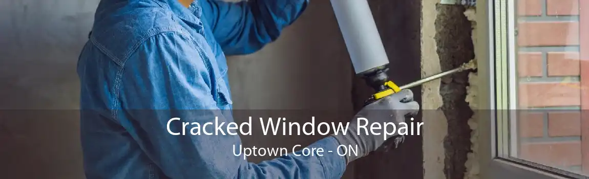 Cracked Window Repair Uptown Core - ON